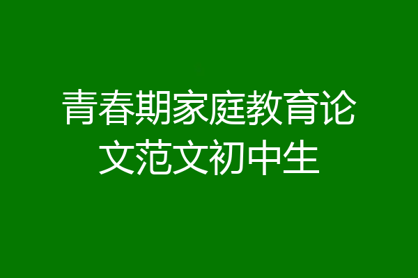 青春期家庭教育论文范文初中生