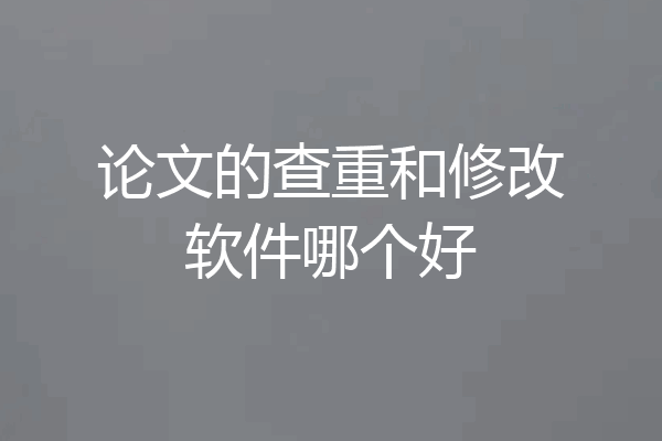 论文的查重和修改软件哪个好