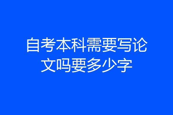 自考本科需要写论文吗要多少字