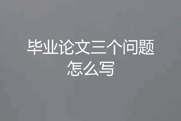 毕业论文三个问题怎么写