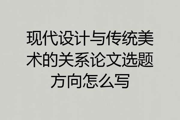 现代设计与传统美术的关系论文选题方向怎么写