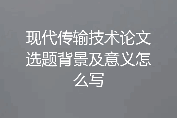 现代传输技术论文选题背景及意义怎么写
