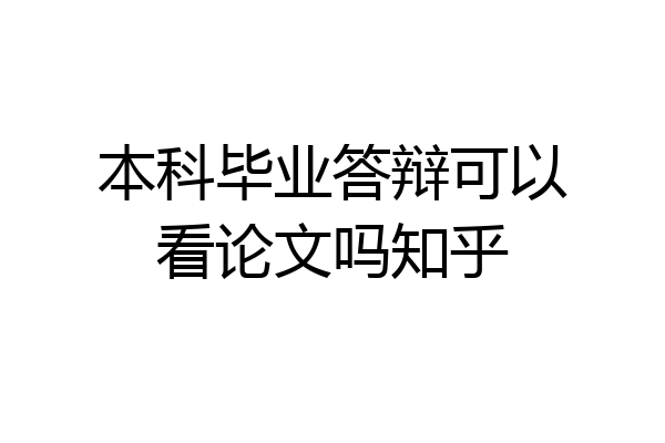 本科毕业答辩可以看论文吗知乎