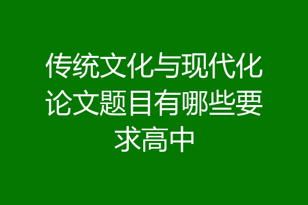 传统文化与现代化论文题目有哪些要求高中