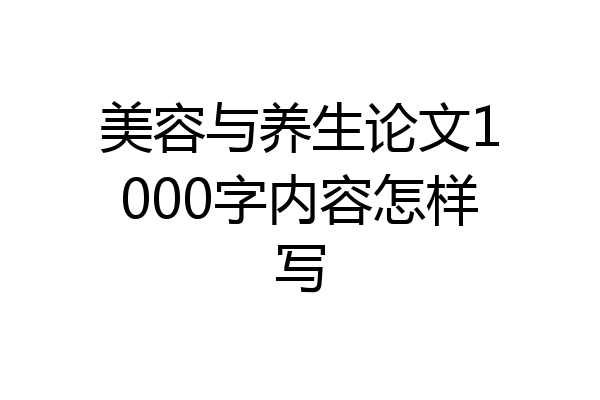 美容与养生论文1000字内容怎样写