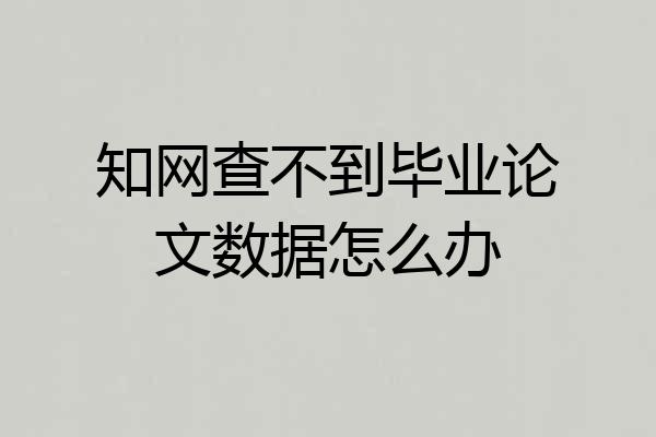 知网查不到毕业论文数据怎么办