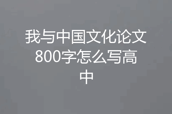 我与中国文化论文800字怎么写高中