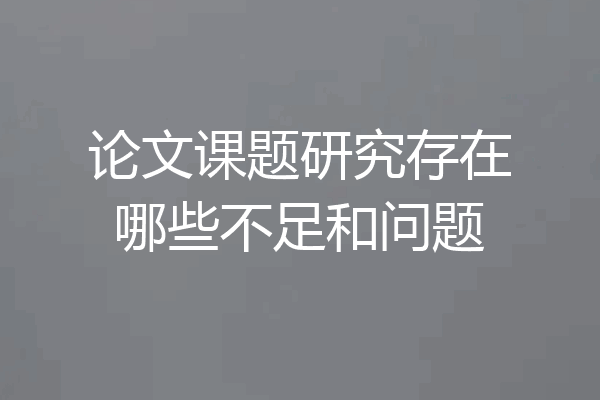 论文课题研究存在哪些不足和问题