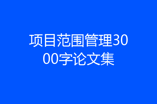 项目范围管理3000字论文集
