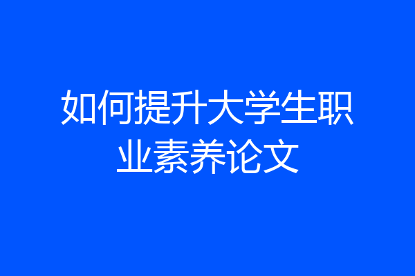如何提升大学生职业素养论文