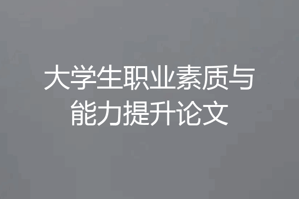 大学生职业素质与能力提升论文