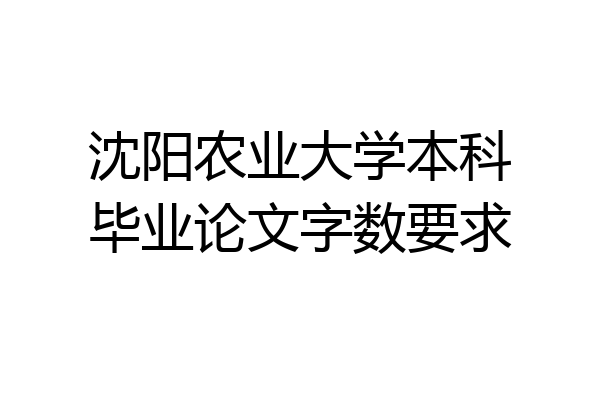 沈阳农业大学本科毕业论文字数要求
