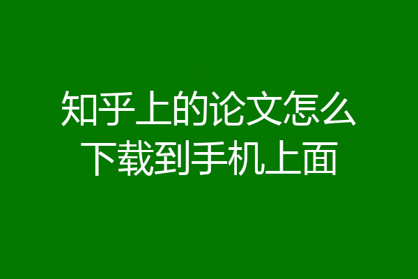 知乎上的论文怎么下载到手机上面
