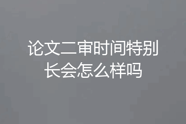 论文二审时间特别长会怎么样吗