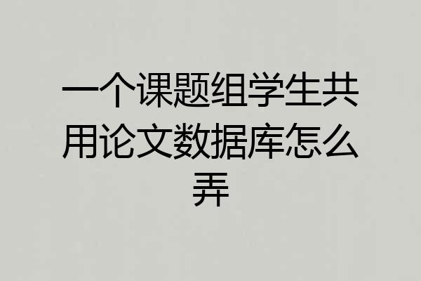 一个课题组学生共用论文数据库怎么弄