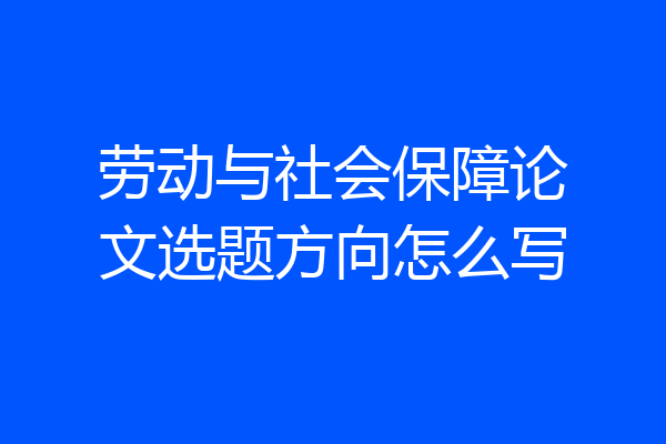 劳动与社会保障论文选题方向怎么写