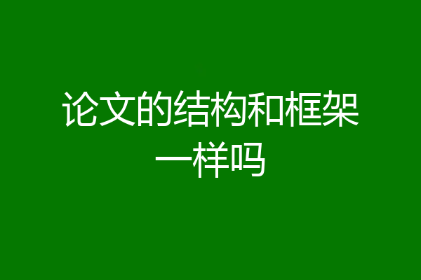 论文的结构和框架一样吗