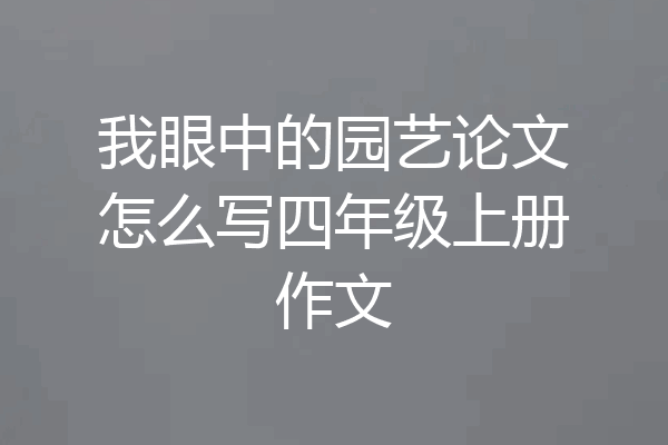 我眼中的园艺论文怎么写四年级上册作文