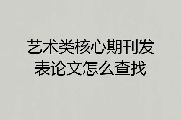 艺术类核心期刊发表论文怎么查找