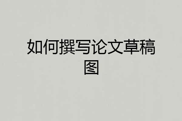 如何撰写论文草稿图