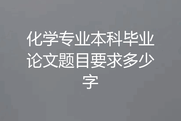 化学专业本科毕业论文题目要求多少字