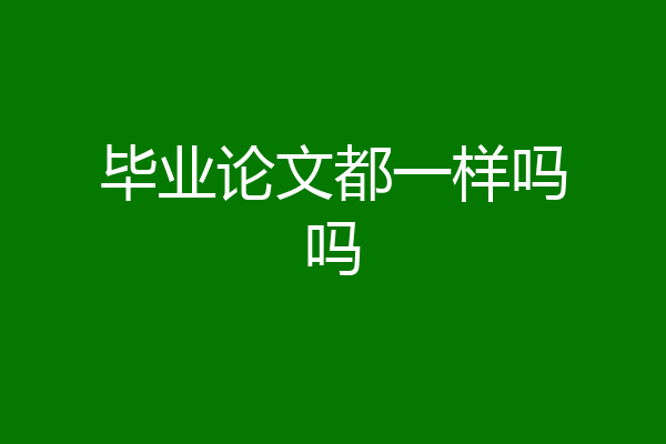毕业论文都一样吗吗