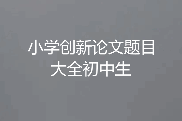 小学创新论文题目大全初中生