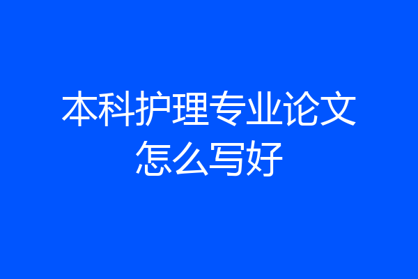 本科护理专业论文怎么写好