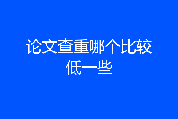 论文查重哪个比较低一些