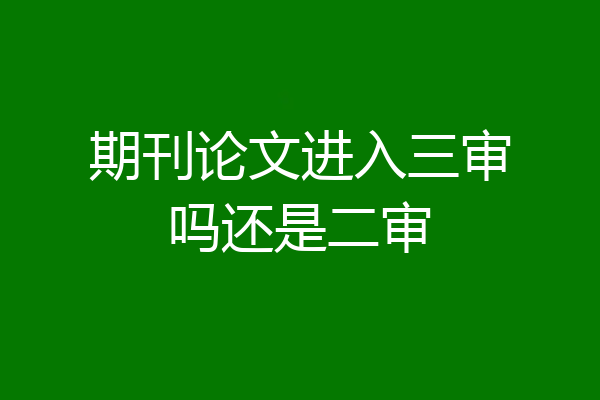 期刊论文进入三审吗还是二审