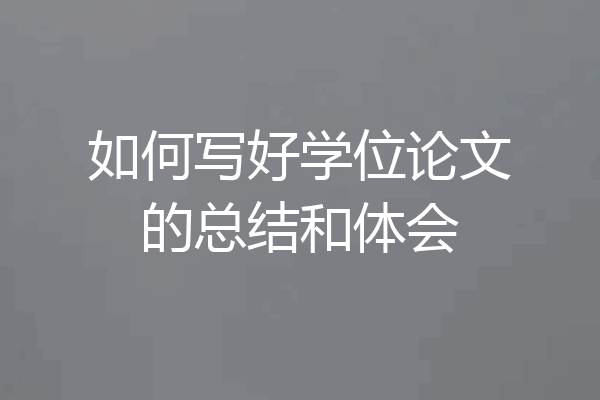 如何写好学位论文的总结和体会