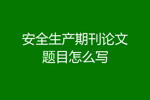 安全生产期刊论文题目怎么写