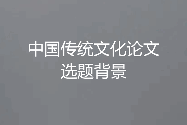 中国传统文化论文选题背景