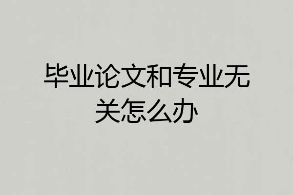 毕业论文和专业无关怎么办