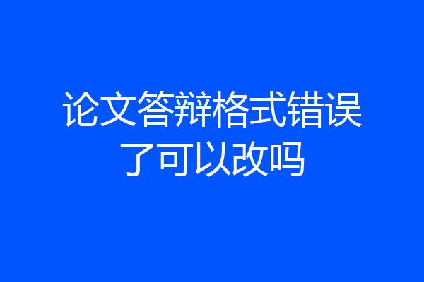 论文答辩格式错误了可以改吗