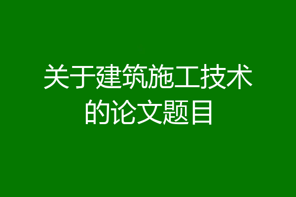 关于建筑施工技术的论文题目