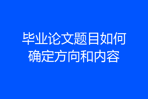 毕业论文题目如何确定方向和内容