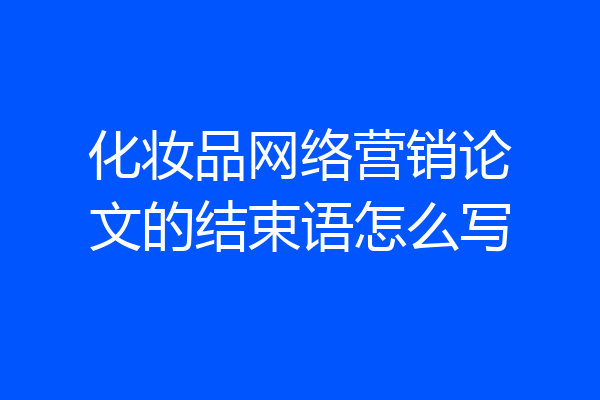 化妆品网络营销论文的结束语怎么写