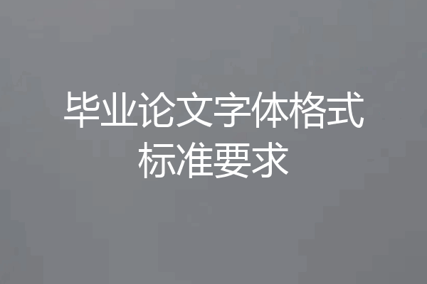 毕业论文字体格式标准要求