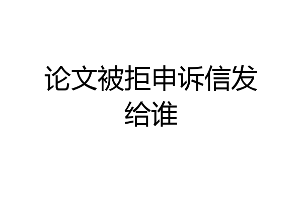 论文被拒申诉信发给谁