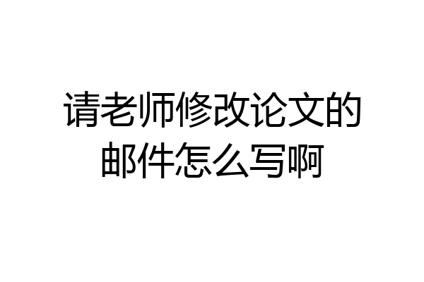 请老师修改论文的邮件怎么写啊