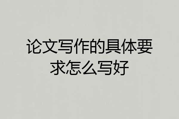 论文写作的具体要求怎么写好