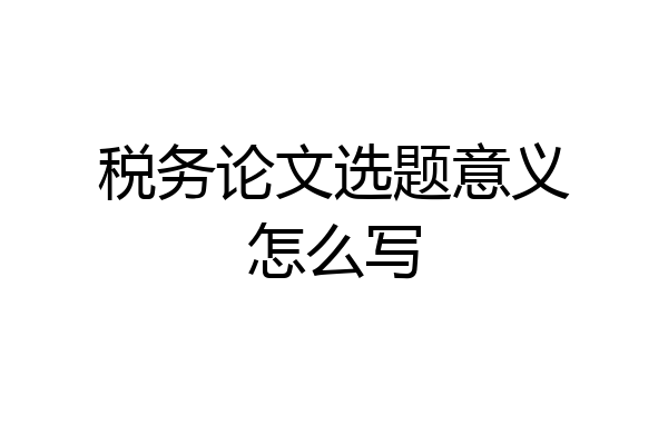 税务论文选题意义怎么写