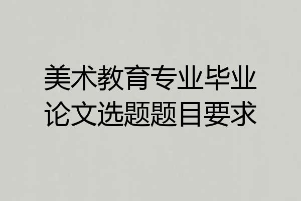 美术教育专业毕业论文选题题目要求