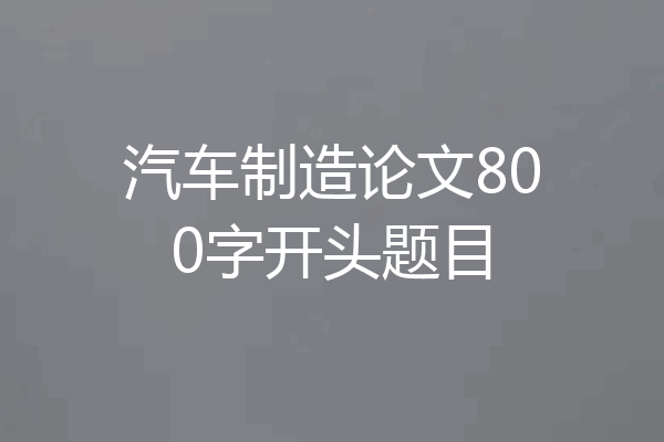 汽车制造论文800字开头题目