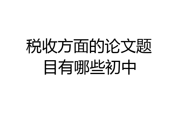 税收方面的论文题目有哪些初中
