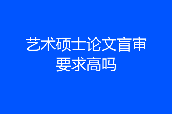 艺术硕士论文盲审要求高吗