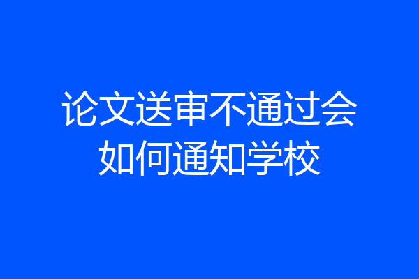 论文送审不通过会如何通知学校