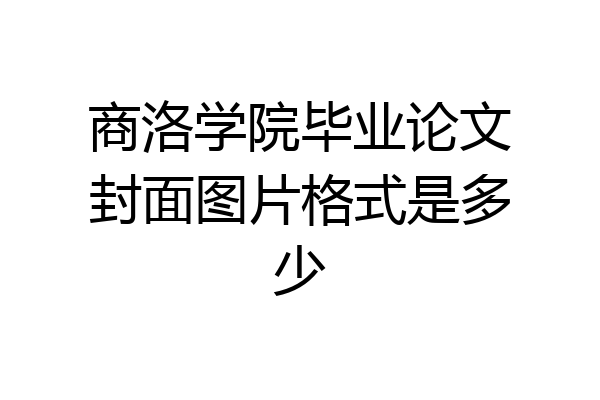 商洛学院毕业论文封面图片格式是多少