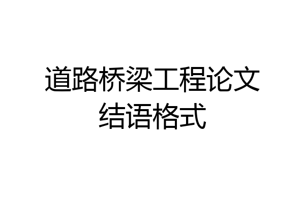 道路桥梁工程论文结语格式